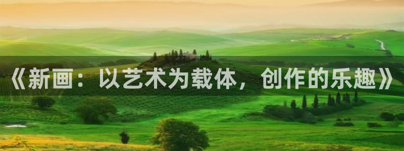 杏悦2平台测速：《新画：以艺术为载体，创作的乐趣》