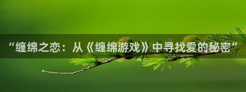 杏悦2注册登录：“缠绵之恋：从《缠绵游戏》中寻找爱的秘密”