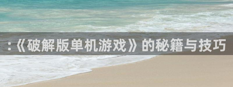 杏悦2主管招商：:《破解版单机游戏》的秘籍与技巧