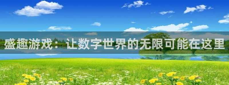 杏悦2平台注册入口：盛趣游戏：让数字世界的无限可能在这里