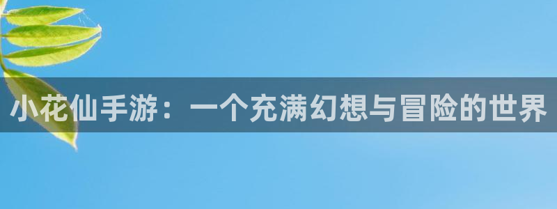 杏悦2平台入口：小花仙手游：一个充满幻想与冒险的世界